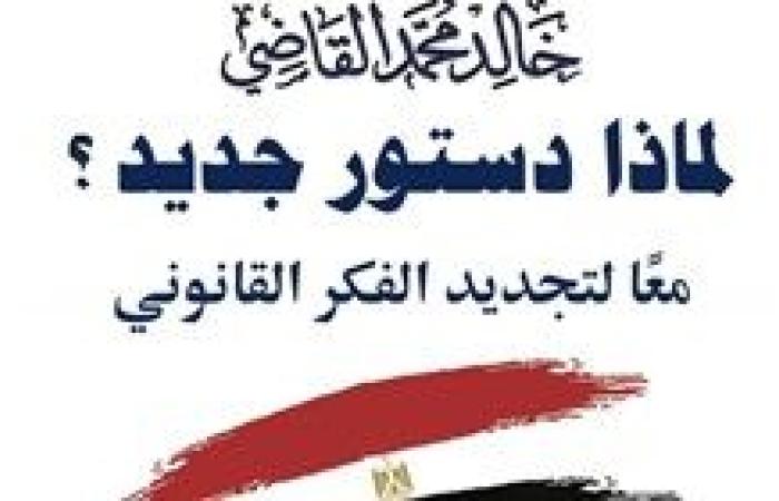 "لماذا دستور جديد؟.. معًا لتجديد الفكر القانوني".. كتاب جديد للمستشار خالد القاضي