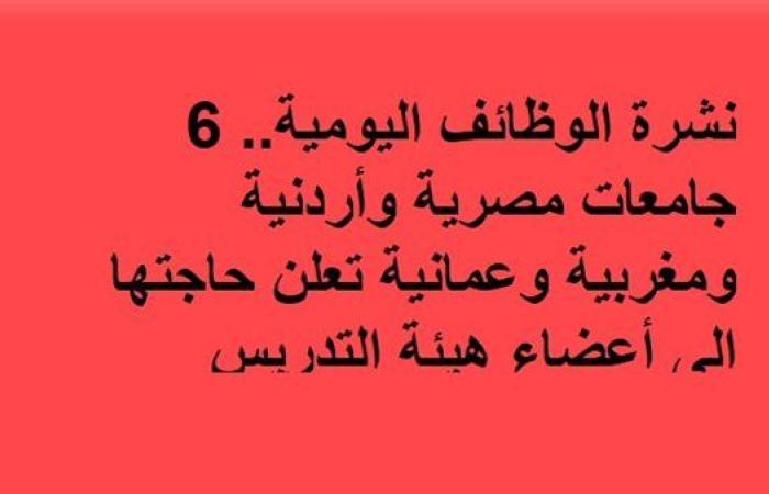 نشرة الوظائف اليومية.. 6 جامعات مصرية وأردنية ومغربية وعمانية تعلن حاجتها إلى أعضاء هيئة التدريس